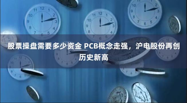 股票操盘需要多少资金 PCB概念走强，沪电股份再创历史新高