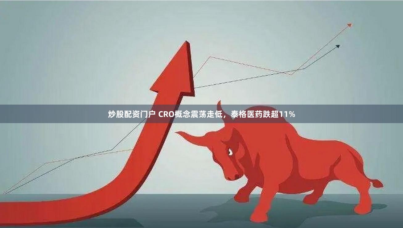 炒股配资门户 CRO概念震荡走低，泰格医药跌超11%