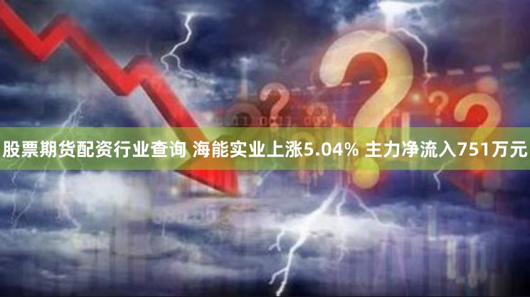 股票期货配资行业查询 海能实业上涨5.04% 主力净流入751万元