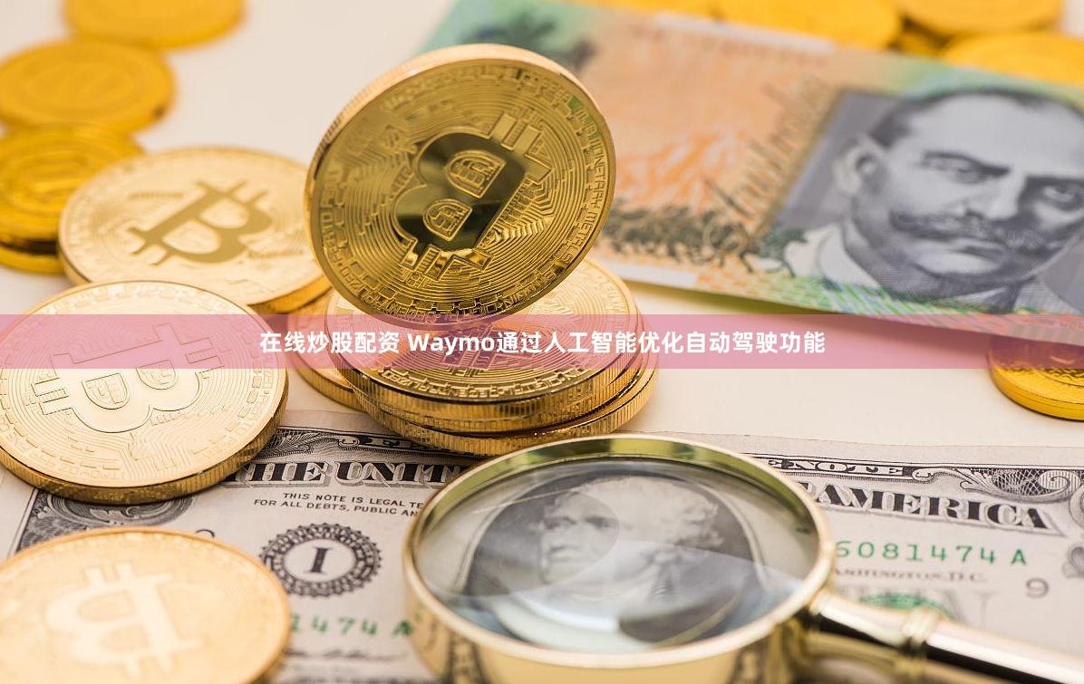 在线炒股配资 Waymo通过人工智能优化自动驾驶功能