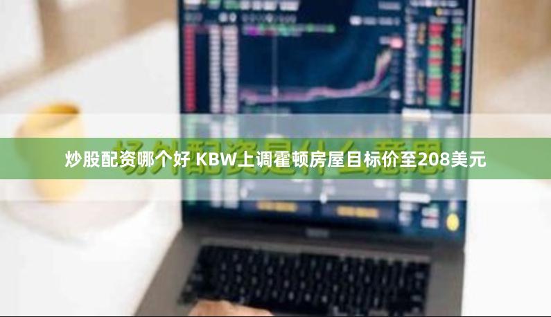 炒股配资哪个好 KBW上调霍顿房屋目标价至208美元