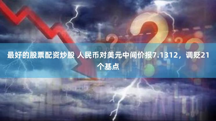 最好的股票配资炒股 人民币对美元中间价报7.1312，调贬21个基点