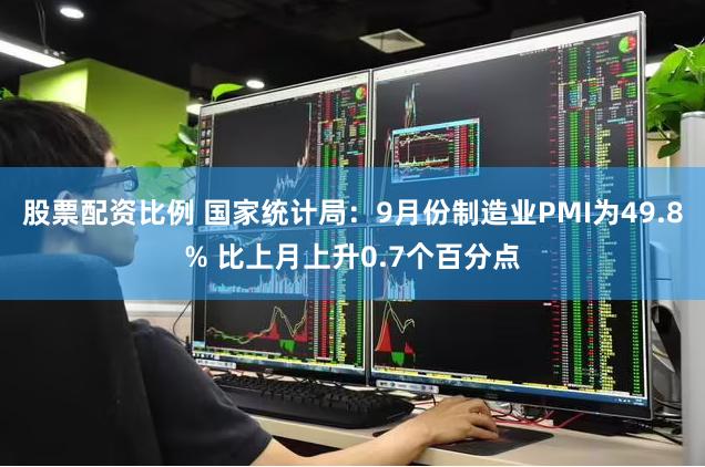 股票配资比例 国家统计局：9月份制造业PMI为49.8% 比上月上升0.7个百分点