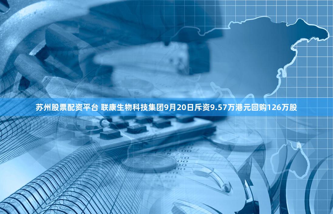 苏州股票配资平台 联康生物科技集团9月20日斥资9.57万港元回购126万股