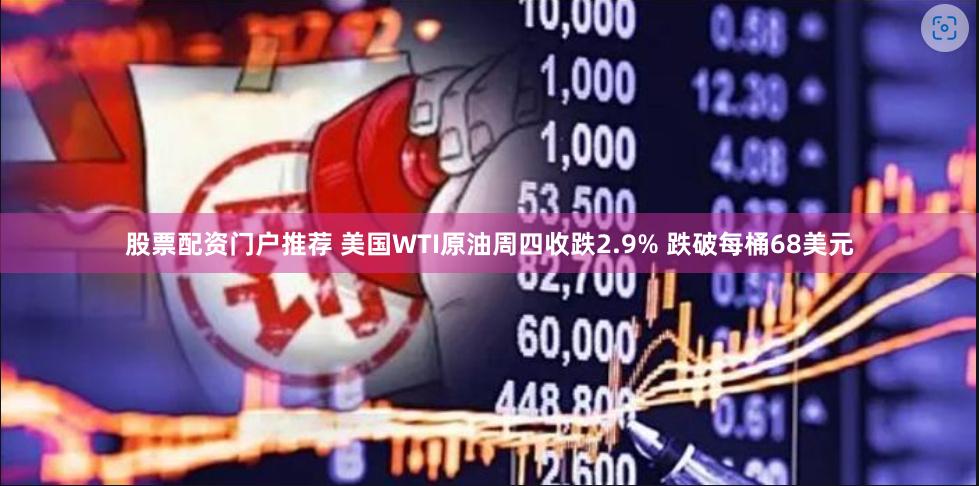 股票配资门户推荐 美国WTI原油周四收跌2.9% 跌破每桶68美元