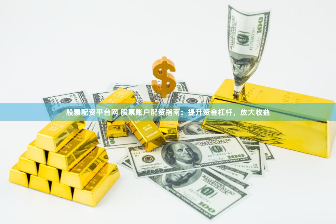股票配资平台网 股票账户配资指南：提升资金杠杆，放大收益