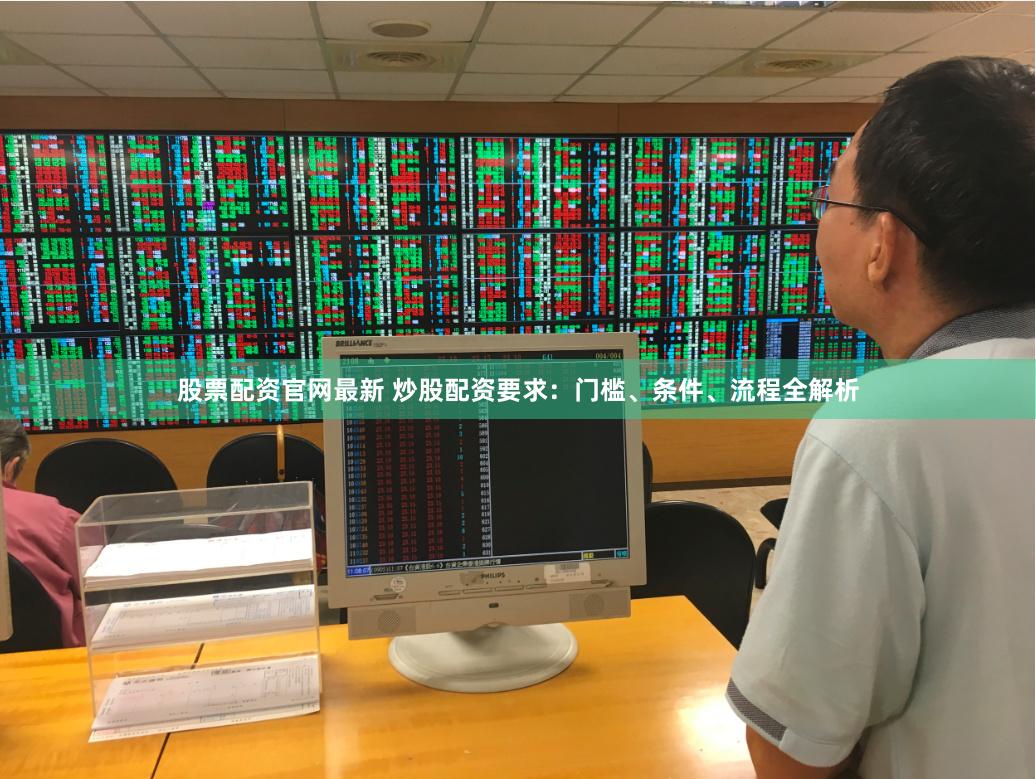 股票配资官网最新 炒股配资要求：门槛、条件、流程全解析