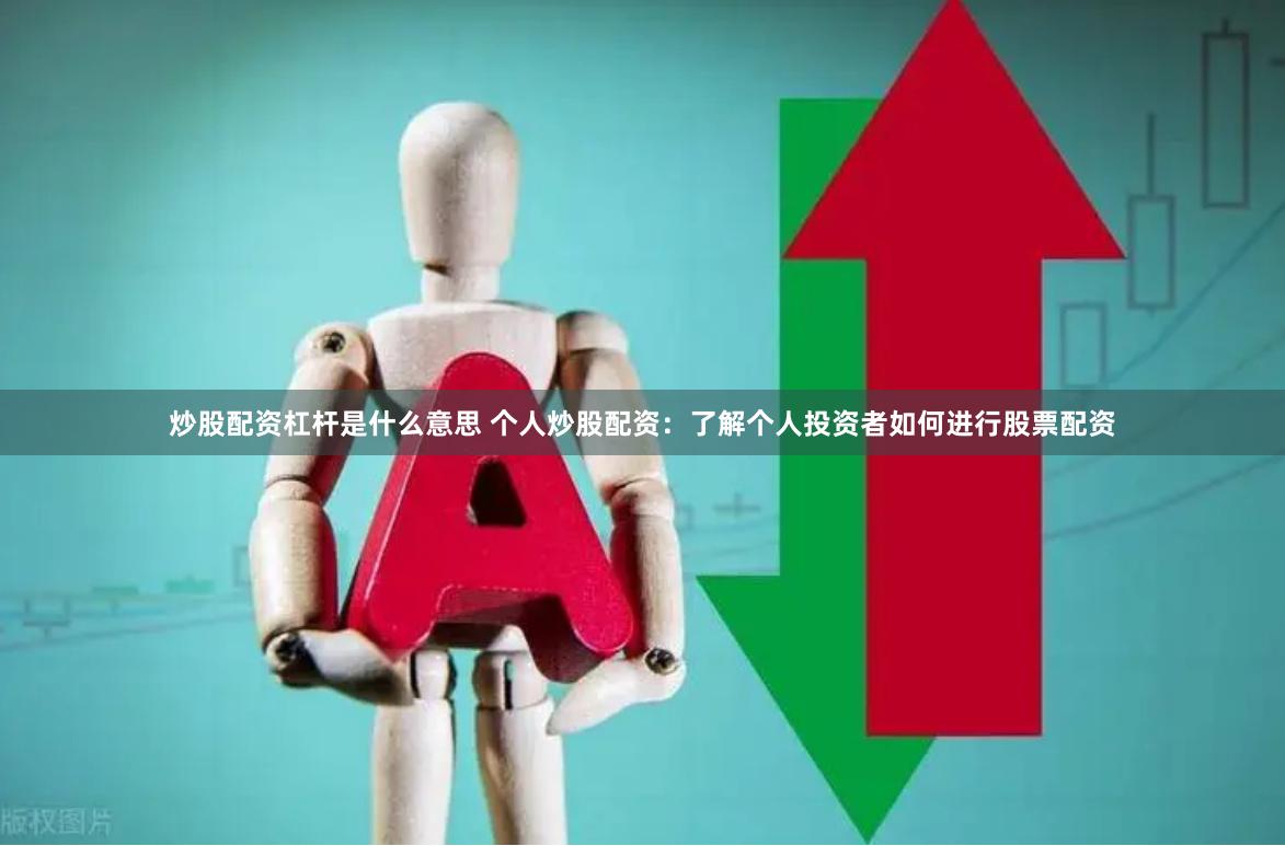 炒股配资杠杆是什么意思 个人炒股配资：了解个人投资者如何进行股票配资