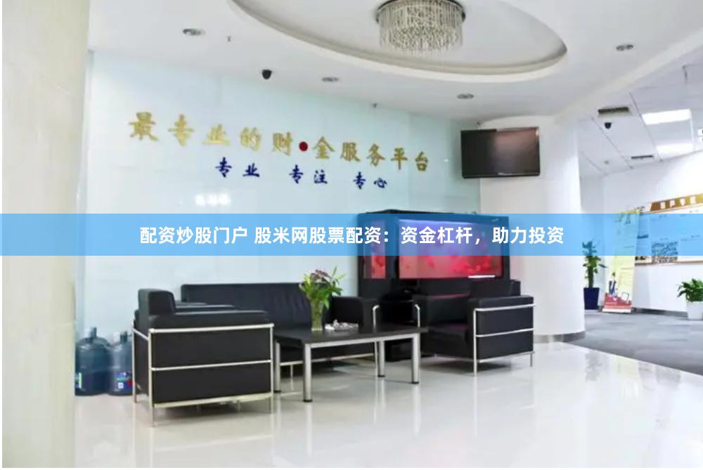 配资炒股门户 股米网股票配资：资金杠杆，助力投资