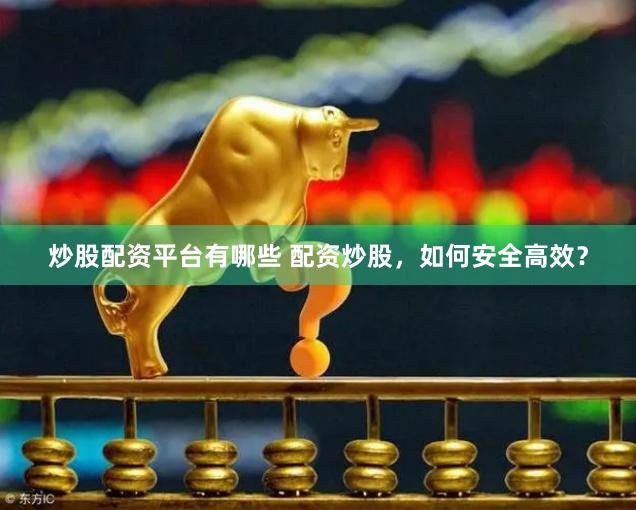 炒股配资平台有哪些 配资炒股，如何安全高效？