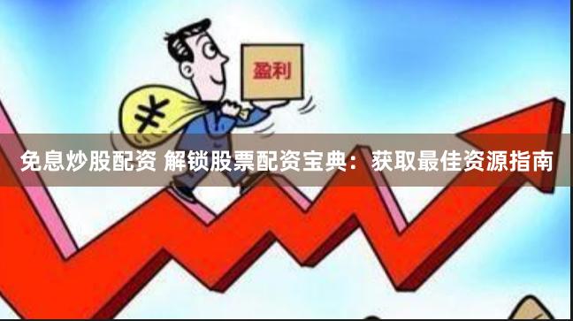 免息炒股配资 解锁股票配资宝典：获取最佳资源指南