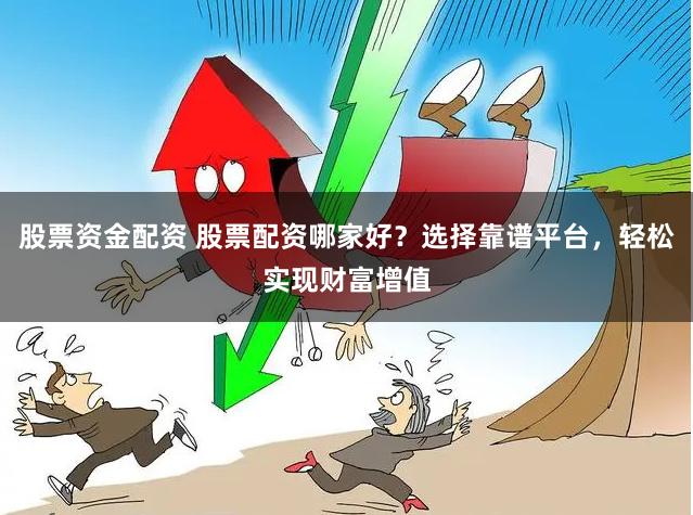 股票资金配资 股票配资哪家好？选择靠谱平台，轻松实现财富增值