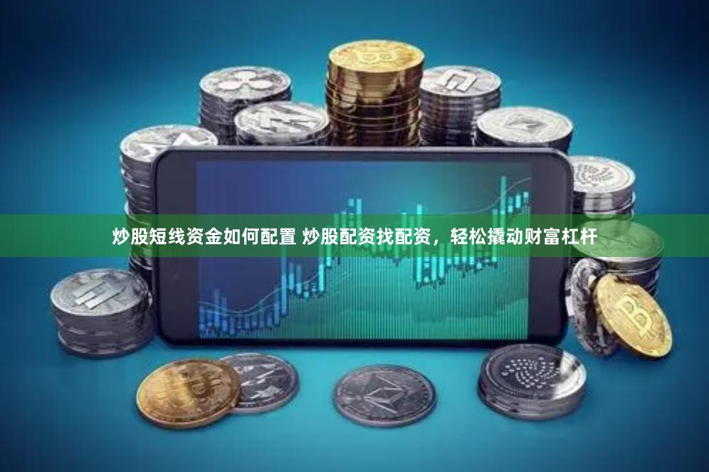 炒股短线资金如何配置 炒股配资找配资，轻松撬动财富杠杆