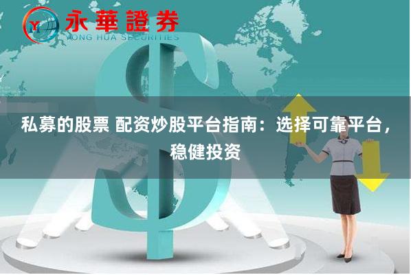 私募的股票 配资炒股平台指南：选择可靠平台，稳健投资
