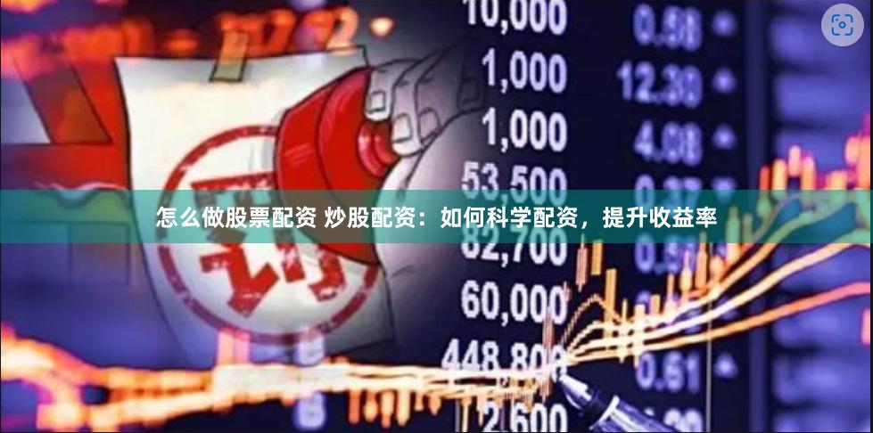 怎么做股票配资 炒股配资：如何科学配资，提升收益率