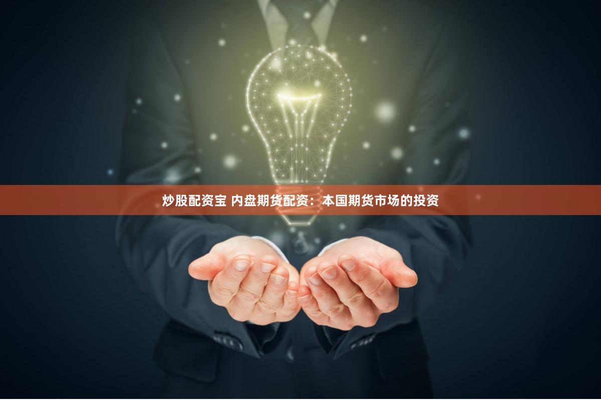 炒股配资宝 内盘期货配资：本国期货市场的投资