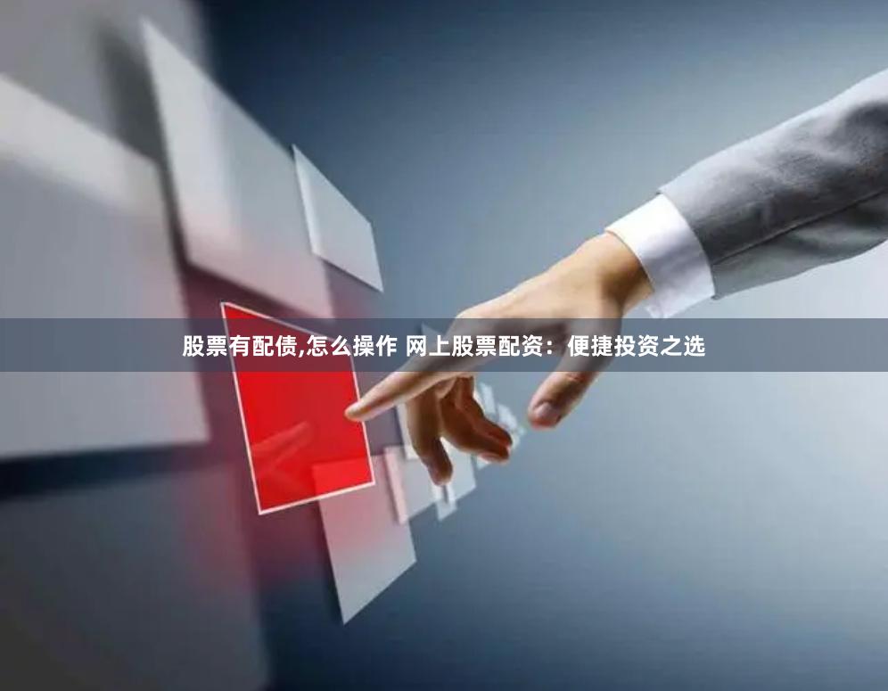 股票有配债,怎么操作 网上股票配资：便捷投资之选