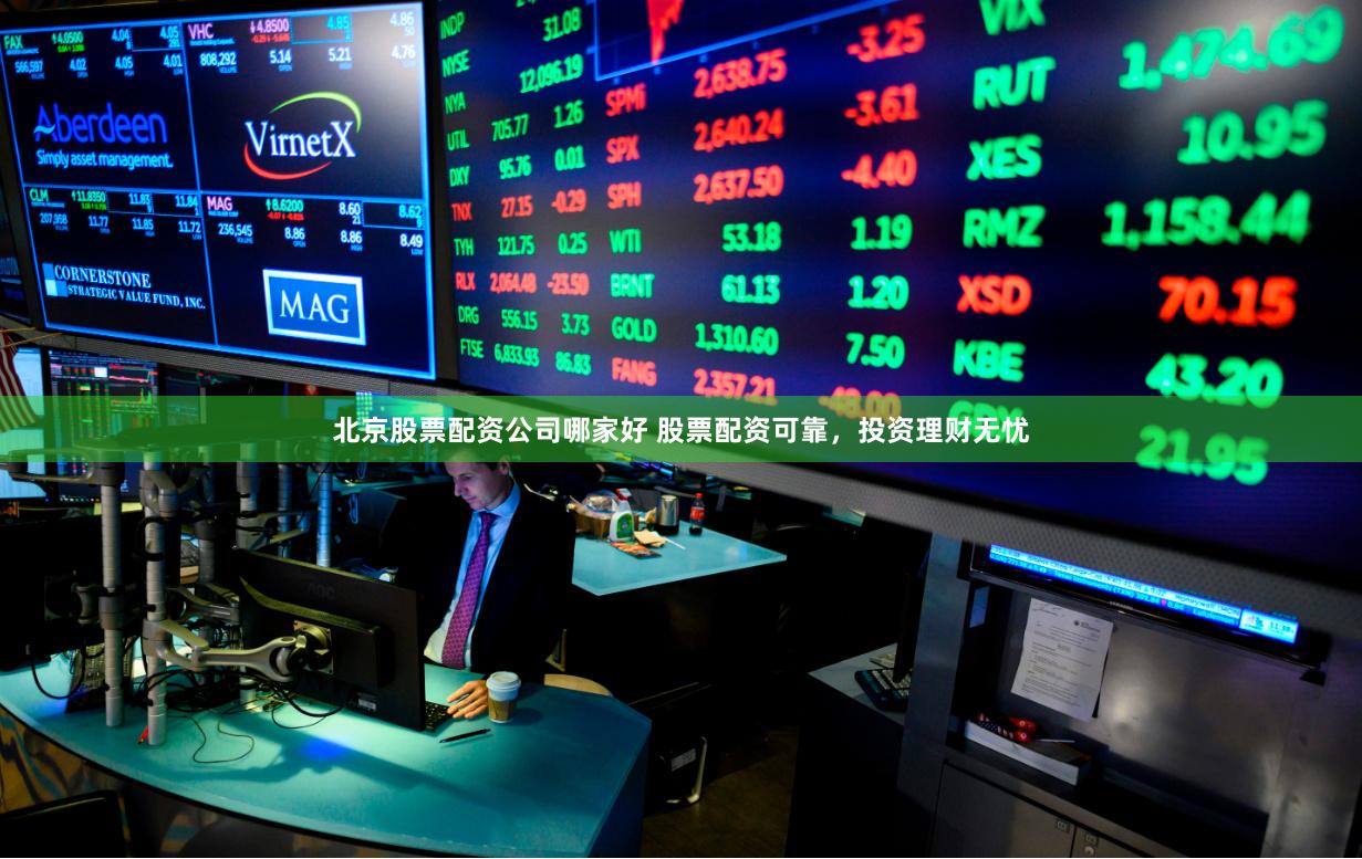北京股票配资公司哪家好 股票配资可靠，投资理财无忧