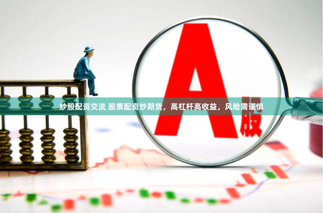 炒股配资交流 股票配资炒期货，高杠杆高收益，风险需谨慎