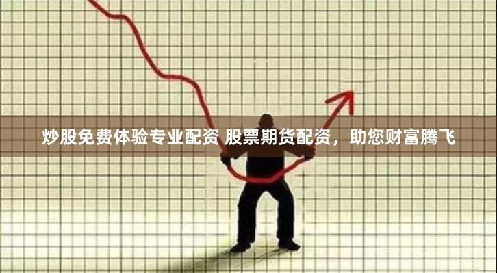 炒股免费体验专业配资 股票期货配资，助您财富腾飞