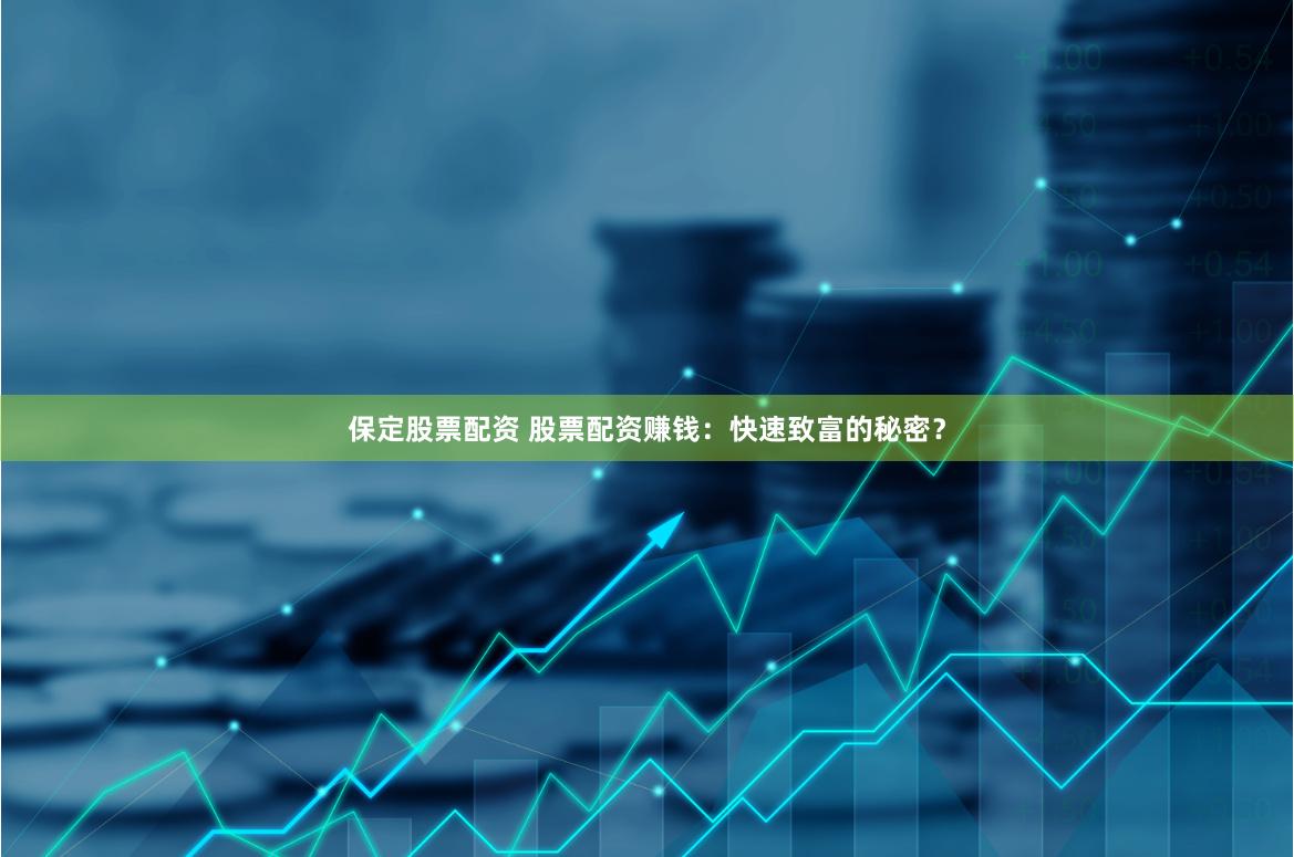 保定股票配资 股票配资赚钱：快速致富的秘密？