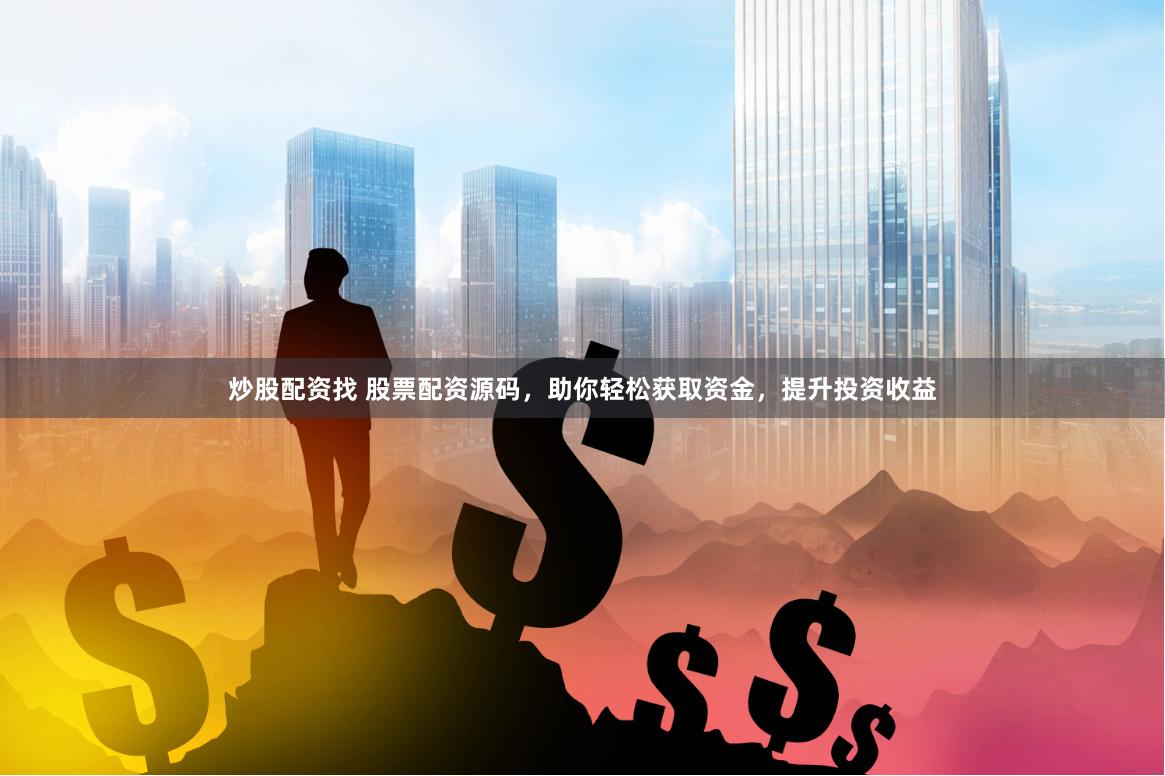 炒股配资找 股票配资源码，助你轻松获取资金，提升投资收益