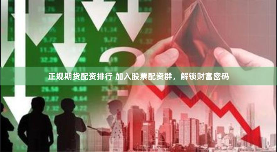 正规期货配资排行 加入股票配资群，解锁财富密码