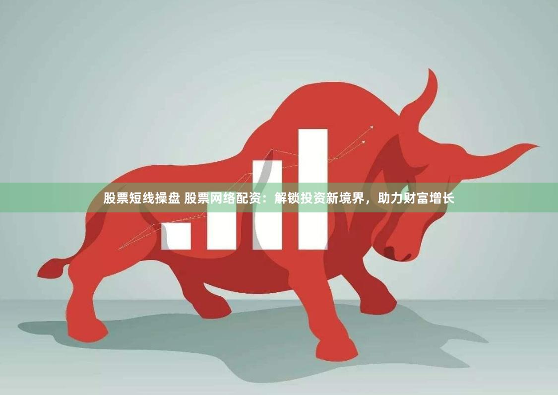 股票短线操盘 股票网络配资：解锁投资新境界，助力财富增长