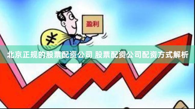 北京正规的股票配资公司 股票配资公司配资方式解析