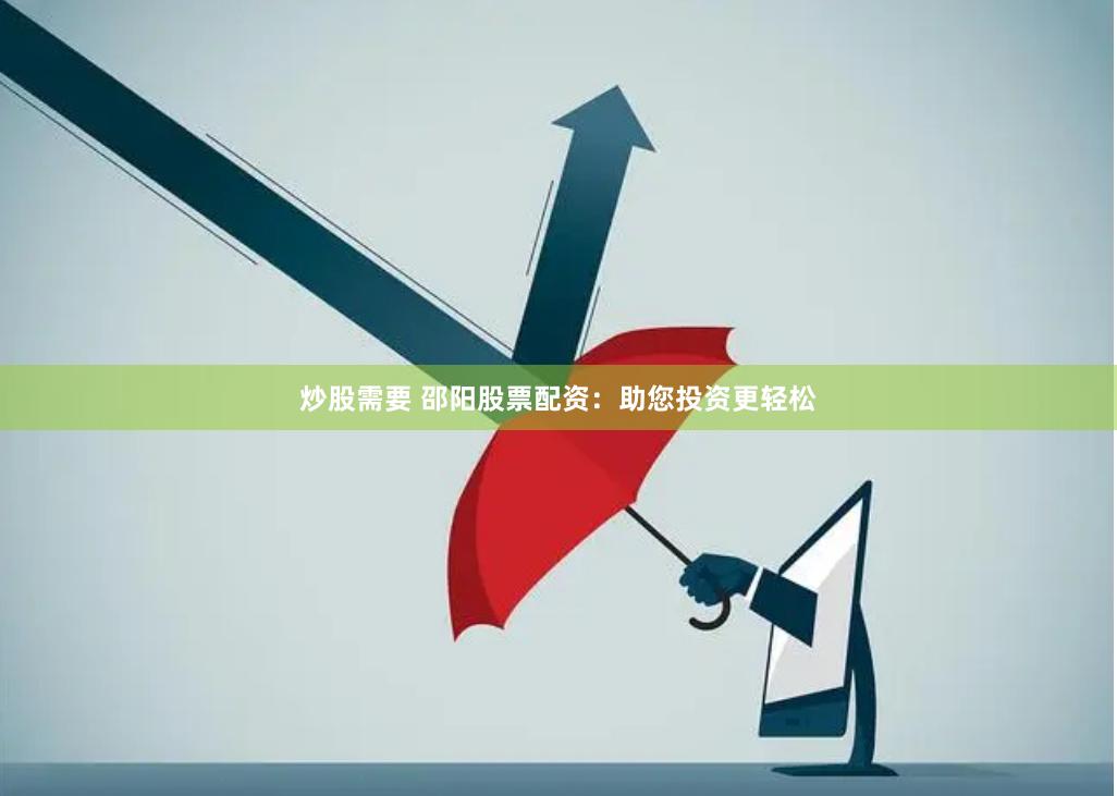 炒股需要 邵阳股票配资：助您投资更轻松