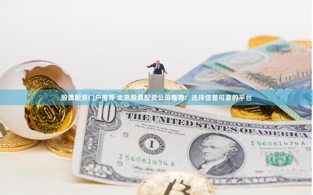 股票配资门户推荐 北京股票配资公司推荐：选择信誉可靠的平台