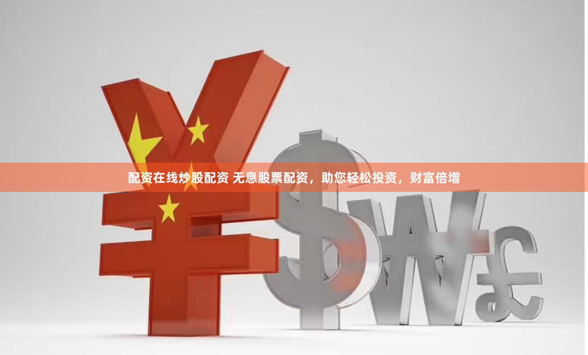 配资在线炒股配资 无息股票配资，助您轻松投资，财富倍增