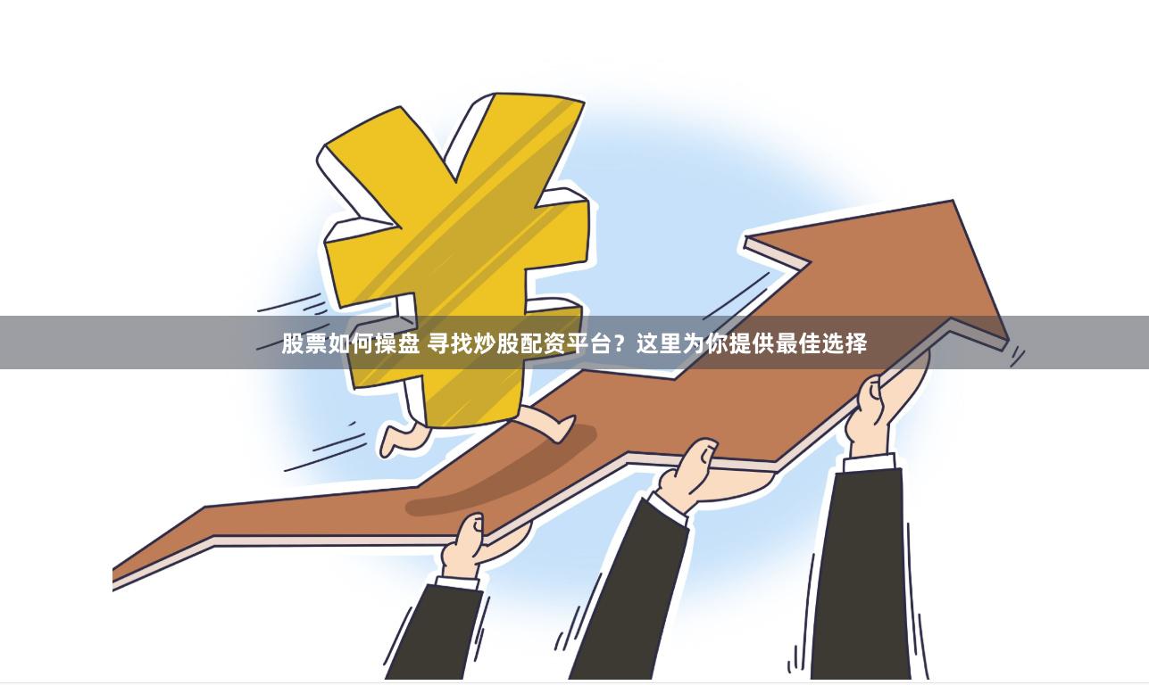 股票如何操盘 寻找炒股配资平台？这里为你提供最佳选择