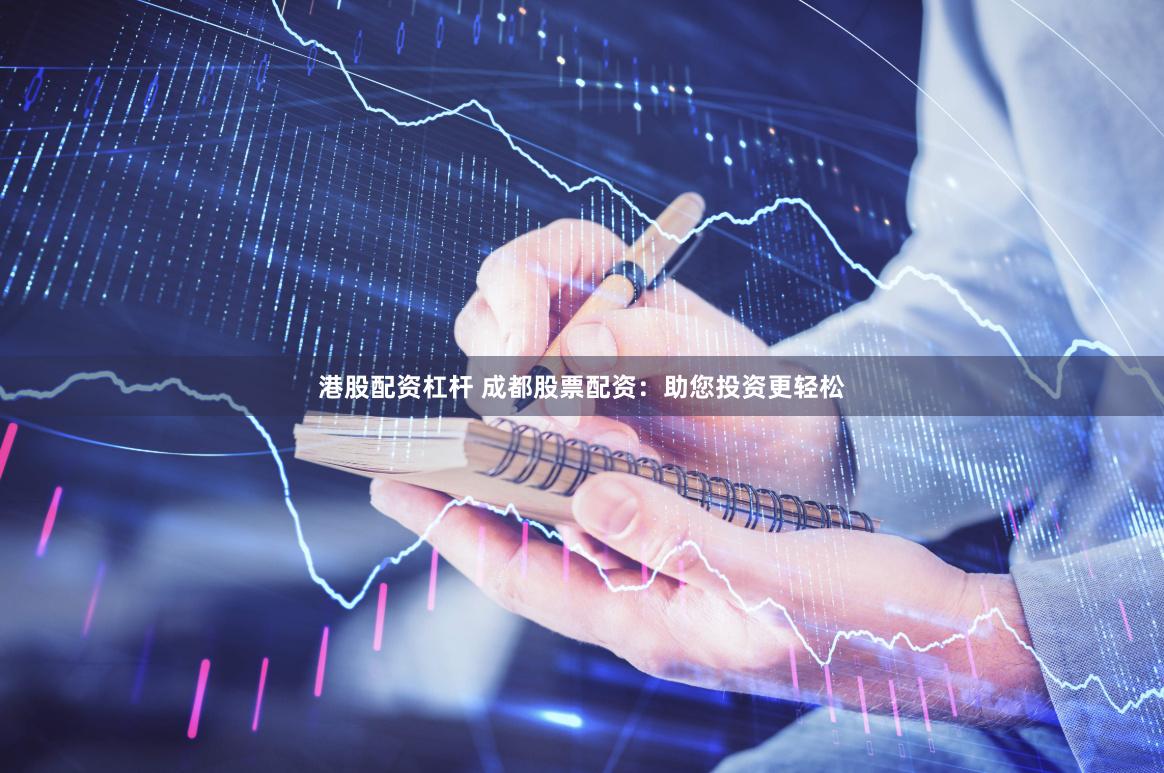 港股配资杠杆 成都股票配资：助您投资更轻松