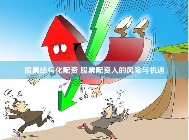 股票结构化配资 股票配资人的风险与机遇