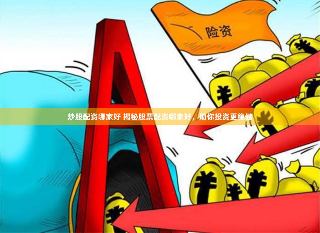 炒股配资哪家好 揭秘股票配资哪家好，助你投资更稳健