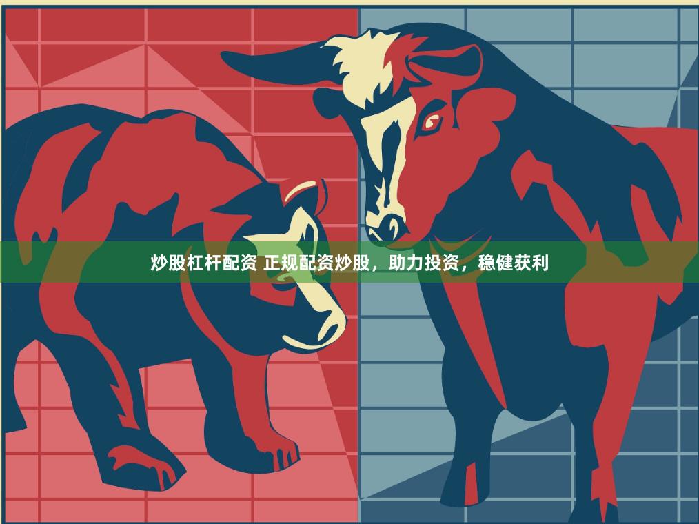 炒股杠杆配资 正规配资炒股，助力投资，稳健获利