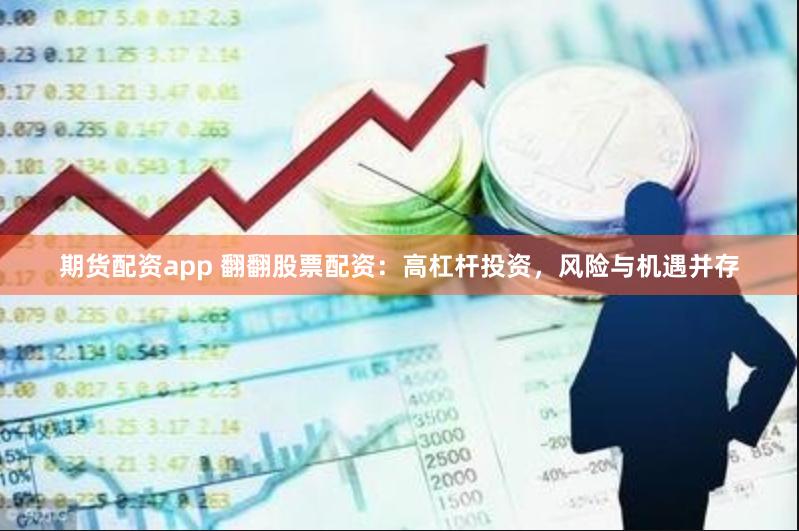 期货配资app 翻翻股票配资：高杠杆投资，风险与机遇并存