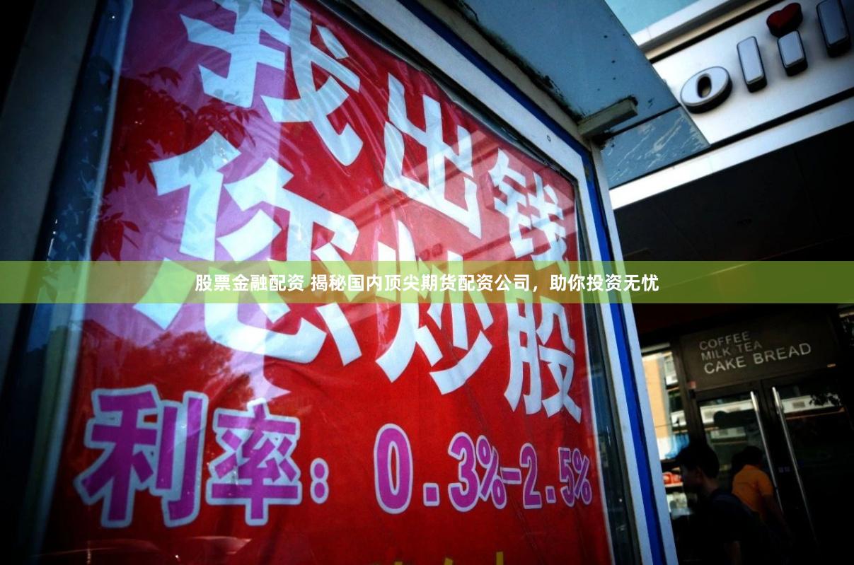 股票金融配资 揭秘国内顶尖期货配资公司，助你投资无忧