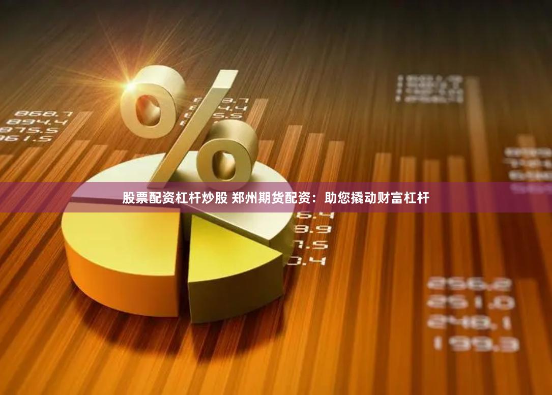 股票配资杠杆炒股 郑州期货配资：助您撬动财富杠杆