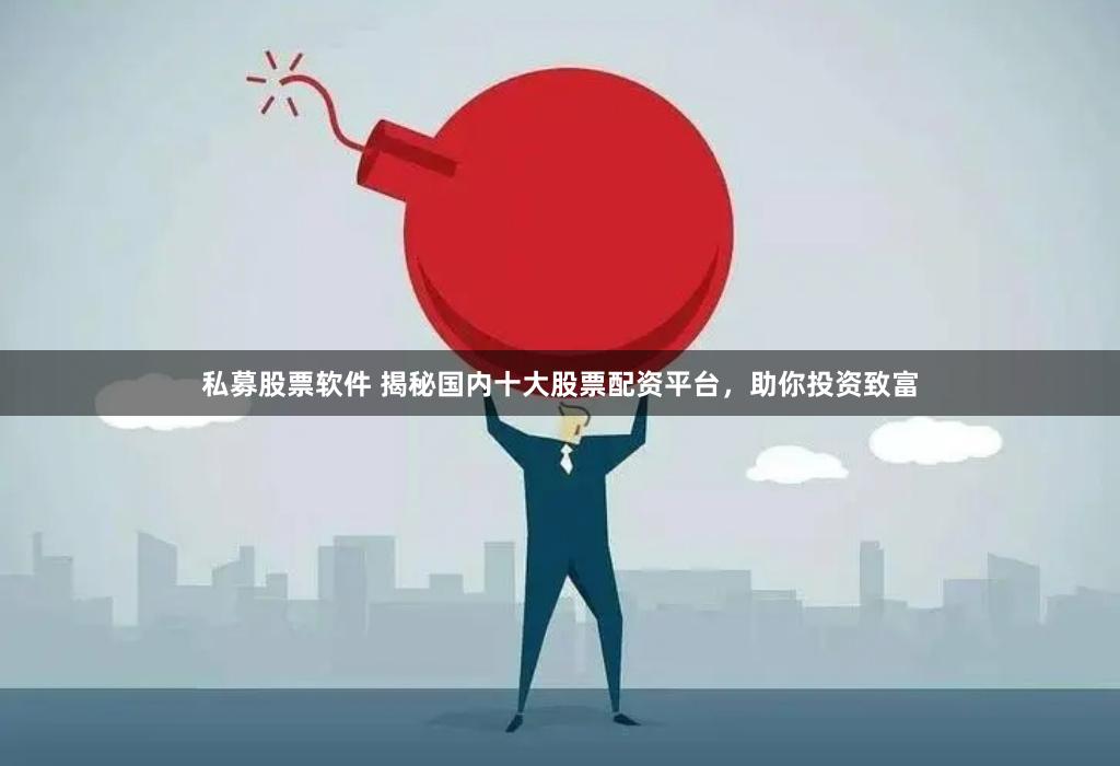 私募股票软件 揭秘国内十大股票配资平台，助你投资致富