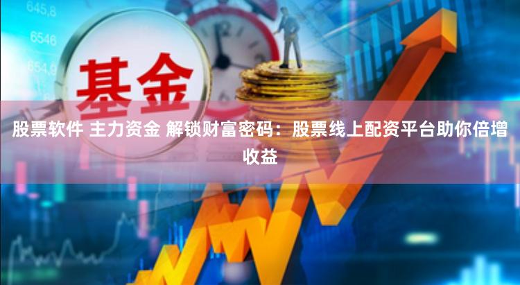 股票软件 主力资金 解锁财富密码：股票线上配资平台助你倍增收益