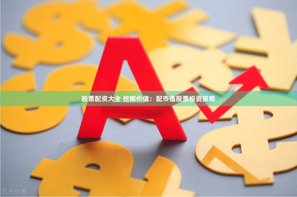股票配资大全 挖掘价值：配市值股票投资策略
