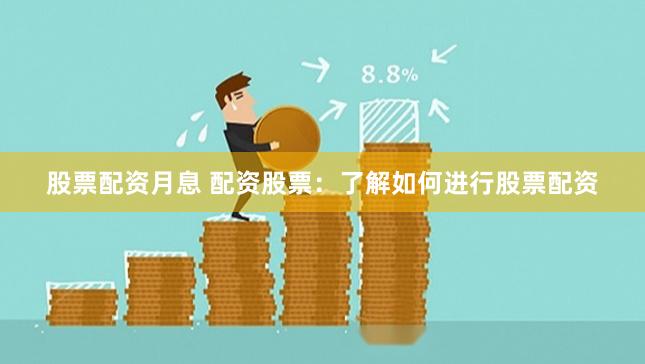 股票配资月息 配资股票：了解如何进行股票配资