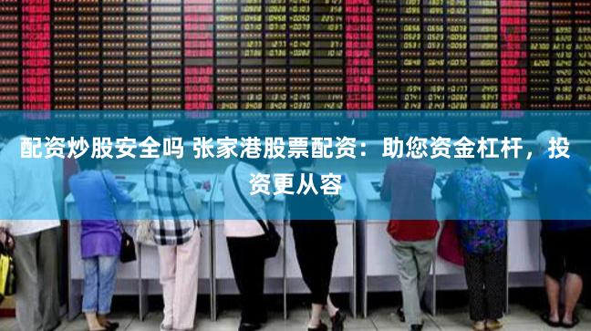 配资炒股安全吗 张家港股票配资：助您资金杠杆，投资更从容